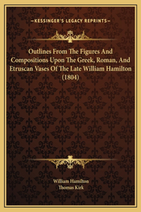 Outlines From The Figures And Compositions Upon The Greek, Roman, And Etruscan Vases Of The Late William Hamilton (1804)