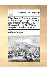 Miscellanea. the Second Part. in Four Essays. I. Upon Antient and Modern Learning. ... IV. Upon Poetry. by Sir William Temple ... the Fifth Edition.