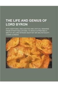 The Life and Genius of Lord Byron; With Additional Enecodotes and Critical Remarks from Other Publications, to Which Is Prefixed a Sketch on Lord Byron's Death by Sir Walter Scott