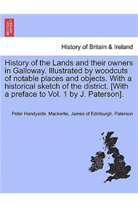 History of the Lands and their owners in Galloway. Illustrated by woodcuts of notable places and objects. With a historical sketch of the district. [With a preface to Vol. 1 by J. Paterson]. VOLUME FIRST