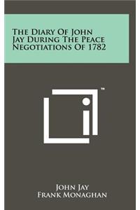 The Diary Of John Jay During The Peace Negotiations Of 1782