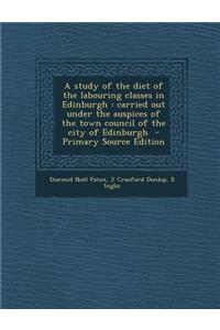 A Study of the Diet of the Labouring Classes in Edinburgh: Carried Out Under the Auspices of the Town Council of the City of Edinburgh - Primary Sou