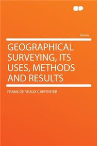 Geographical Surveying, Its Uses, Methods and Results