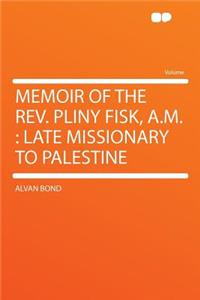 Memoir of the Rev. Pliny Fisk, A.M.