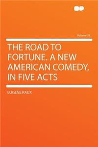 The Road to Fortune. a New American Comedy, in Five Acts Volume 39
