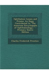 Ophthalmic Lenses and Prisms: An Essay Contributed to the American Encyclopedia of Ophthalmology,