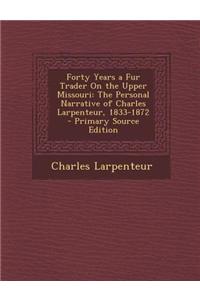Forty Years a Fur Trader on the Upper Missouri