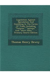 Legislation Against Speculation and Gambling in the Forms of Trade: Including Futures, Options, and Short Sales, ...