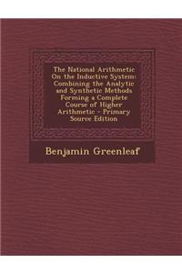 The National Arithmetic on the Inductive System: Combining the Analytic and Synthetic Methods Forming a Complete Course of Higher Arithmetic - Primary Source Edition