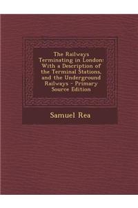 The Railways Terminating in London: With a Description of the Terminal Stations, and the Underground Railways