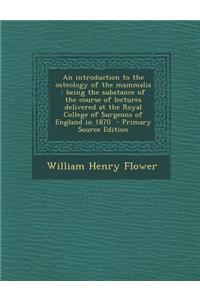 An Introduction to the Osteology of the Mammalia: Being the Substance of the Course of Lectures Delivered at the Royal College of Surgeons of England