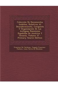 Coleccion de Documentos Ineditos, Relativos Al Descubrimiento, Conquista y Organizacion de Las Antiguas Posesiones Espanolas de America y Oceania, Volume 37