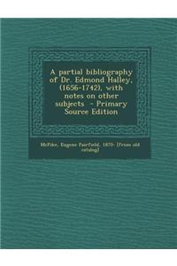 A Partial Bibliography of Dr. Edmond Halley, (1656-1742), with Notes on Other Subjects