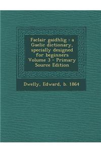 Faclair Gaidhlig: A Gaelic Dictionary, Specially Designed for Beginners Volume 3