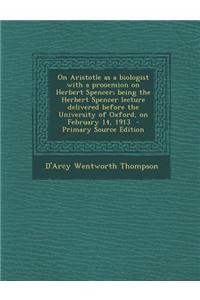 On Aristotle as a Biologist with a Prooemion on Herbert Spencer; Being the Herbert Spencer Lecture Delivered Before the University of Oxford, on Febru