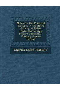 Notes on the Principal Pictures in the Brera Gallery at Milan. (Notes on Foreign Picture Galleries). - Primary Source Edition
