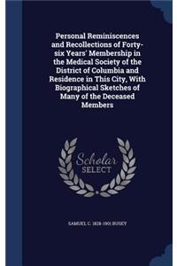 Personal Reminiscences and Recollections of Forty-six Years' Membership in the Medical Society of the District of Columbia and Residence in This City, With Biographical Sketches of Many of the Deceased Members