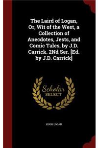Laird of Logan, Or, Wit of the West, a Collection of Anecdotes, Jests, and Comic Tales, by J.D. Carrick. 2Nd Ser. [Ed. by J.D. Carrick]