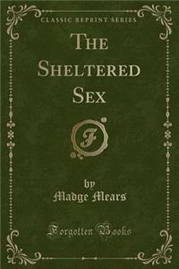 The Sheltered Sex (Classic Reprint)