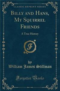 Billy and Hans, My Squirrel Friends: A True History (Classic Reprint)