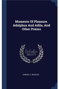 Moments Of Pleasure. Adolphus And Adila, And Other Poems