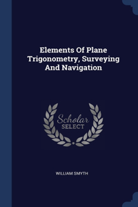 Elements Of Plane Trigonometry, Surveying And Navigation