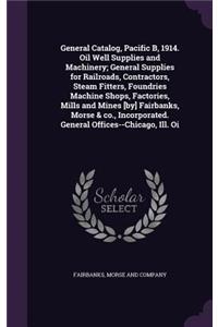 General Catalog, Pacific B, 1914. Oil Well Supplies and Machinery; General Supplies for Railroads, Contractors, Steam Fitters, Foundries Machine Shops, Factories, Mills and Mines [by] Fairbanks, Morse & co., Incorporated. General Offices--Chicago,