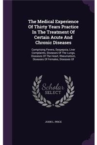 The Medical Experience Of Thirty Years Practice In The Treatment Of Certain Acute And Chronic Diseases