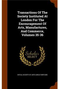 Transactions of the Society Instituted at London for the Encouragement of Arts, Manufactures, and Commerce, Volumes 35-36