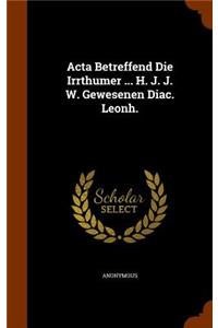 Acta Betreffend Die Irrthumer ... H. J. J. W. Gewesenen Diac. Leonh.