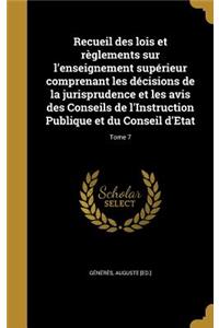 Recueil Des Lois Et Reglements Sur L'Enseignement Superieur Comprenant Les Decisions de La Jurisprudence Et Les Avis Des Conseils de L'Instruction Publique Et Du Conseil D'Etat; Tome 7