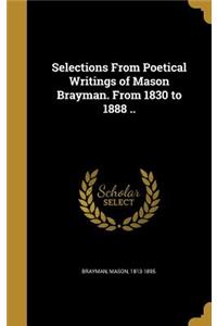 Selections From Poetical Writings of Mason Brayman. From 1830 to 1888 ..