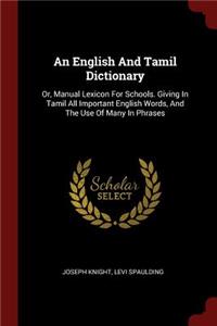 An English and Tamil Dictionary: Or, Manual Lexicon for Schools. Giving in Tamil All Important English Words, and the Use of Many in Phrases