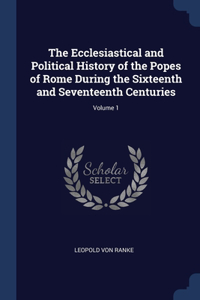 Ecclesiastical and Political History of the Popes of Rome During the Sixteenth and Seventeenth Centuries; Volume 1