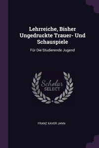Lehrreiche, Bisher Ungedruckte Trauer- Und Schauspiele