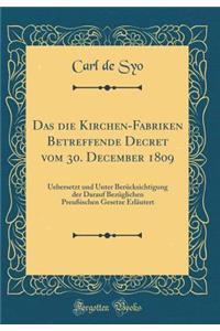 Das Die Kirchen-Fabriken Betreffende Decret Vom 30. December 1809: Uebersetzt Und Unter BerÃ¼cksichtigung Der Darauf BezÃ¼glichen PreuÃ?ischen Gesetze ErlÃ¤utert (Classic Reprint)