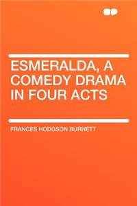 Esmeralda, a Comedy Drama in Four Acts