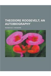 Theodore Roosevelt; An Autobiography