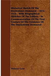 Historical Sketch Of The Doylestown Democrat - 1816-1916 - With Biographical Sketches Of The Editors - In Commemoration Of The First Century Of The Existence Of The Doylestown Democrat