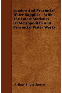 London And Provincial Water Supplies - With The Latest Statistics Of Metropolitan And Provincial Water Works.