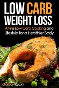 Low Carb Weight Loss: Atkins Low Carb Cooking and Lifestyle for a Healthier Body
