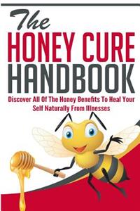 The Honey Cure Handbook - Discover All of the Honey Benefits to Heal Your Self Naturally from Illnesses