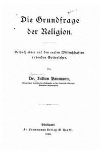 Die Grundfrage der Religion Versuch einer auf den realen Wissenschaften beruhenden Gotteslehre