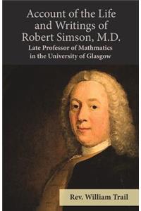 Account of the Life and Writings of Robert Simson, M.D. - Late Professor of Mathmatics in the University of Glasgow
