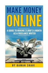 Make Money Online: A Guide to Making $1,000's a Month as a Freelance Writer