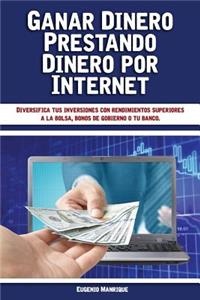 Ganar Dinero Prestando Dinero por Internet: Diversifica tus inversiones con rendimientos superiores a la bolsa, bonos de gobierno o tu banco