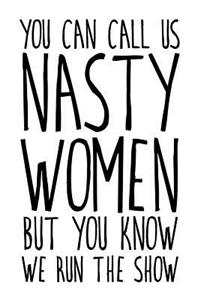You Can Call Us Nasty Women But You Know We Run The Show