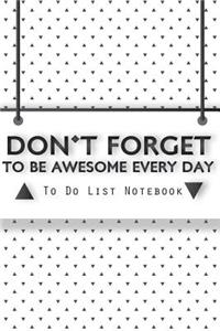 DON'T FORGET TO BE AWESOME EVERY DAY -To Do List Notebook