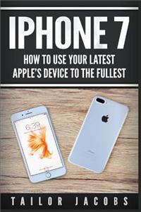 iPhone 7: How to use your latest Apple's device to the fullest (manual, user guide, tips and tricks, hidden features, Steve Jobs)