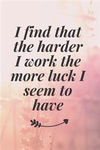 I find that the harder I work, the more luck I seem to have